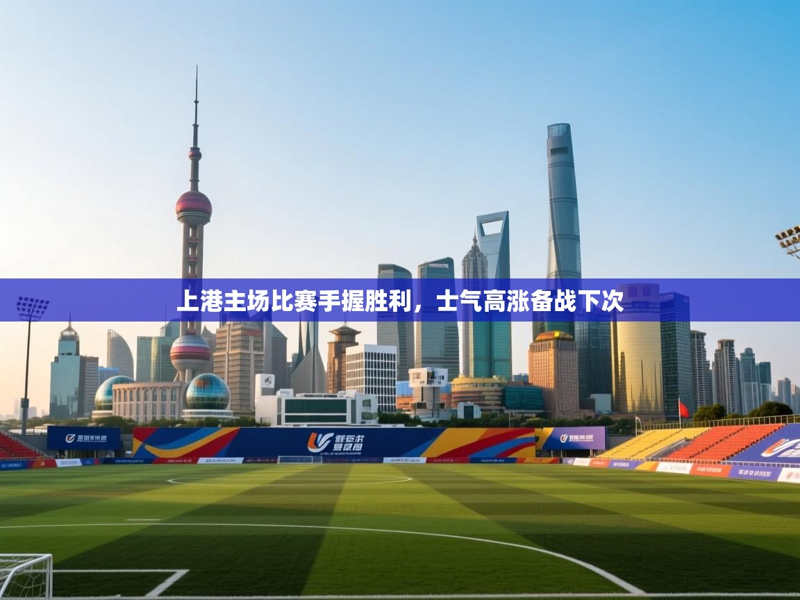 上港主场比赛手握胜利，士气高涨备战下次