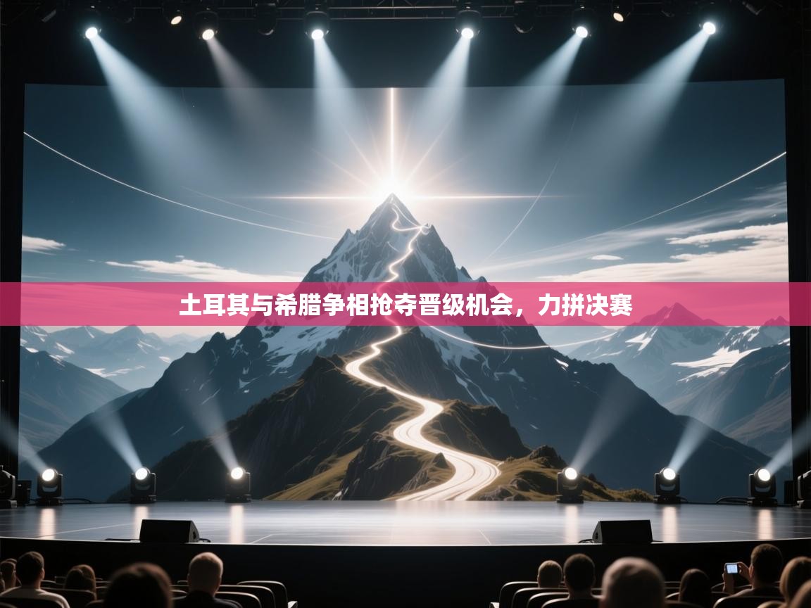 土耳其与希腊争相抢夺晋级机会，力拼决赛