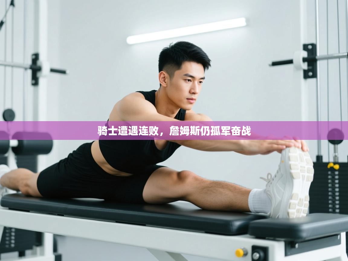 骑士遭遇连败，詹姆斯仍孤军奋战  第1张