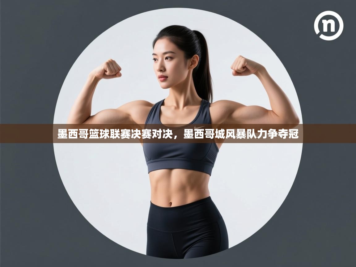 墨西哥篮球联赛决赛对决，墨西哥城风暴队力争夺冠