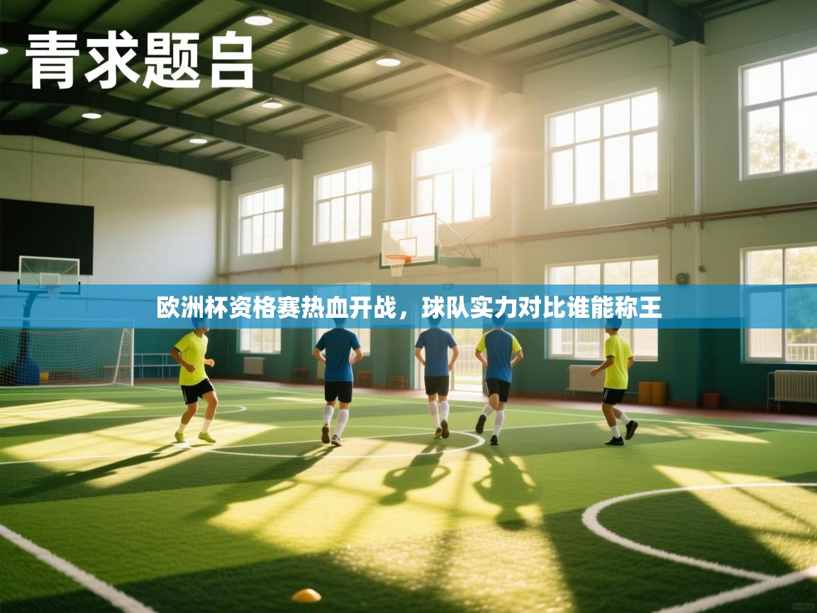 欧洲杯资格赛热血开战，球队实力对比谁能称王